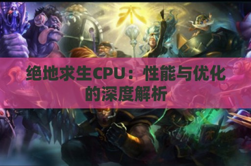 绝地求生CPU：性能与优化的深度解析