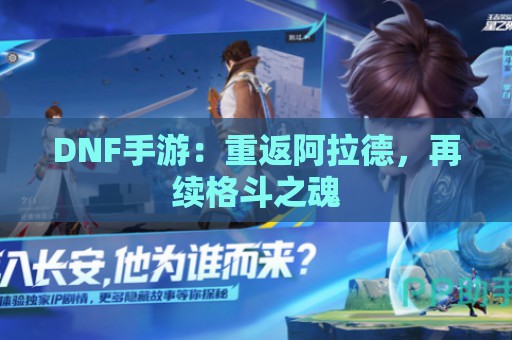 DNF手游：重返阿拉德，再续格斗之魂